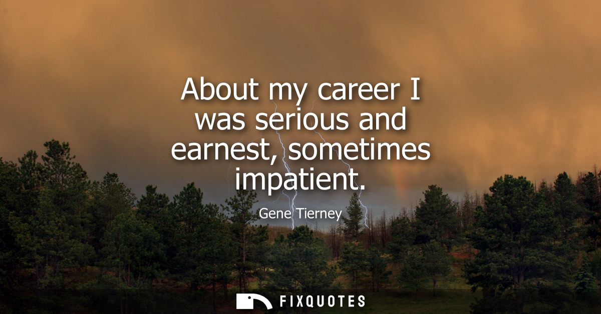 About my career I was serious and earnest, sometimes impatient