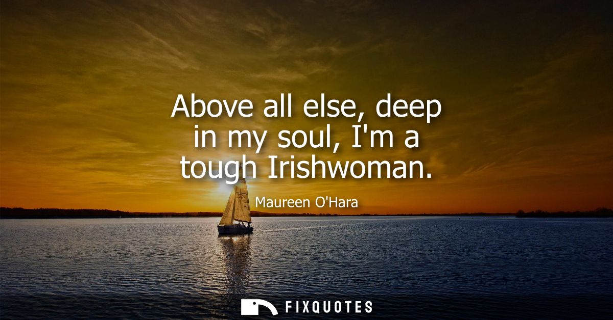 Above all else, deep in my soul, Im a tough Irishwoman