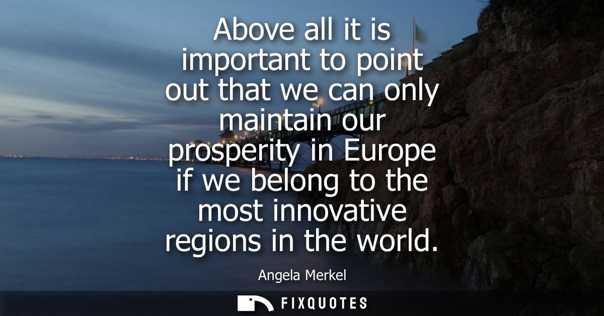 Above all it is important to point out that we can only maintain our prosperity in Europe if we belong to the most innov