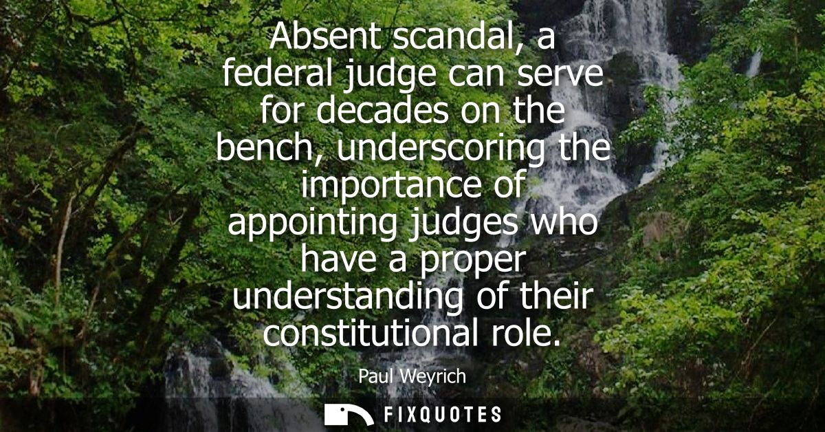 Absent scandal, a federal judge can serve for decades on the bench, underscoring the importance of appointing judges who