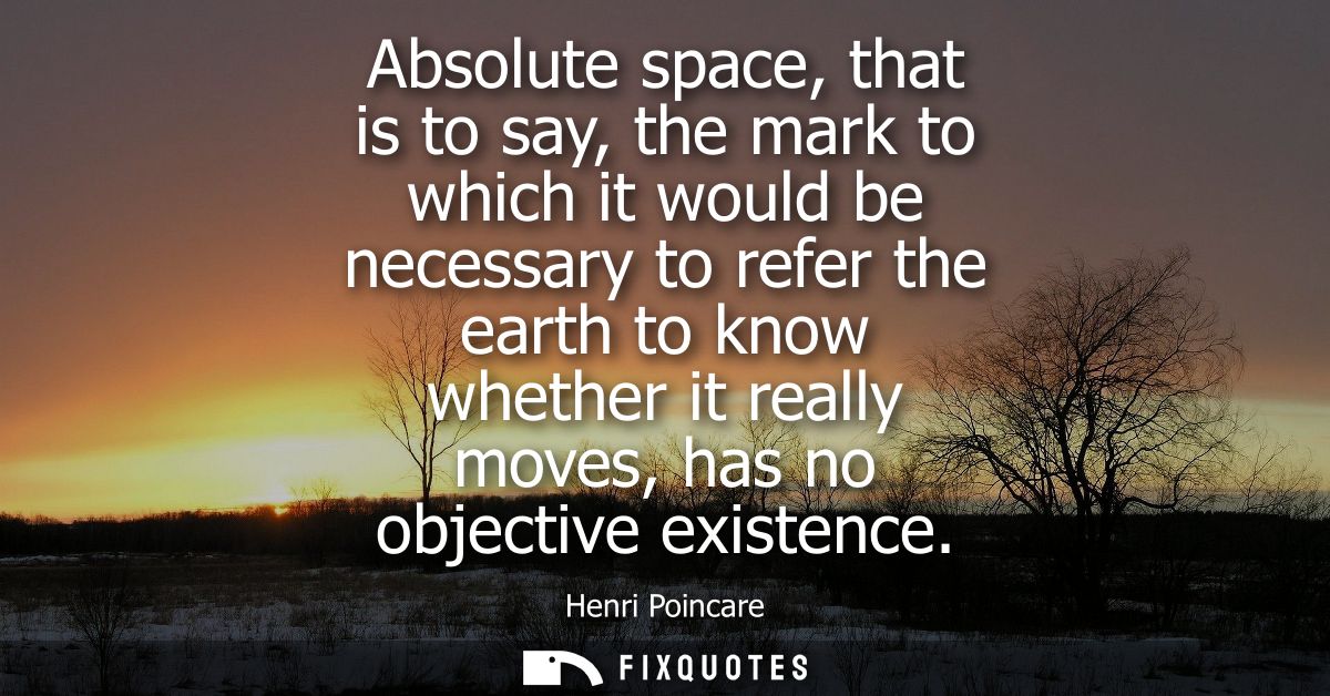 Absolute space, that is to say, the mark to which it would be necessary to refer the earth to know whether it really mov