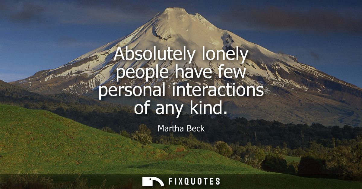 Absolutely lonely people have few personal interactions of any kind