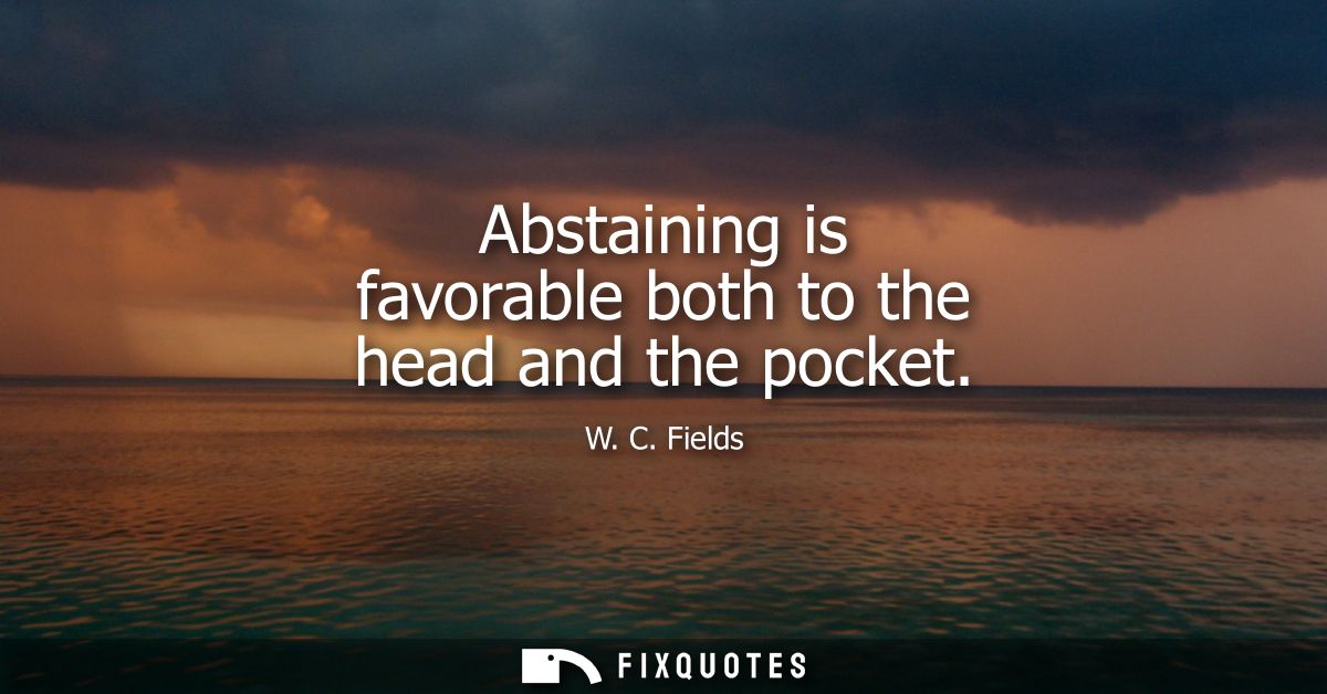 Abstaining is favorable both to the head and the pocket