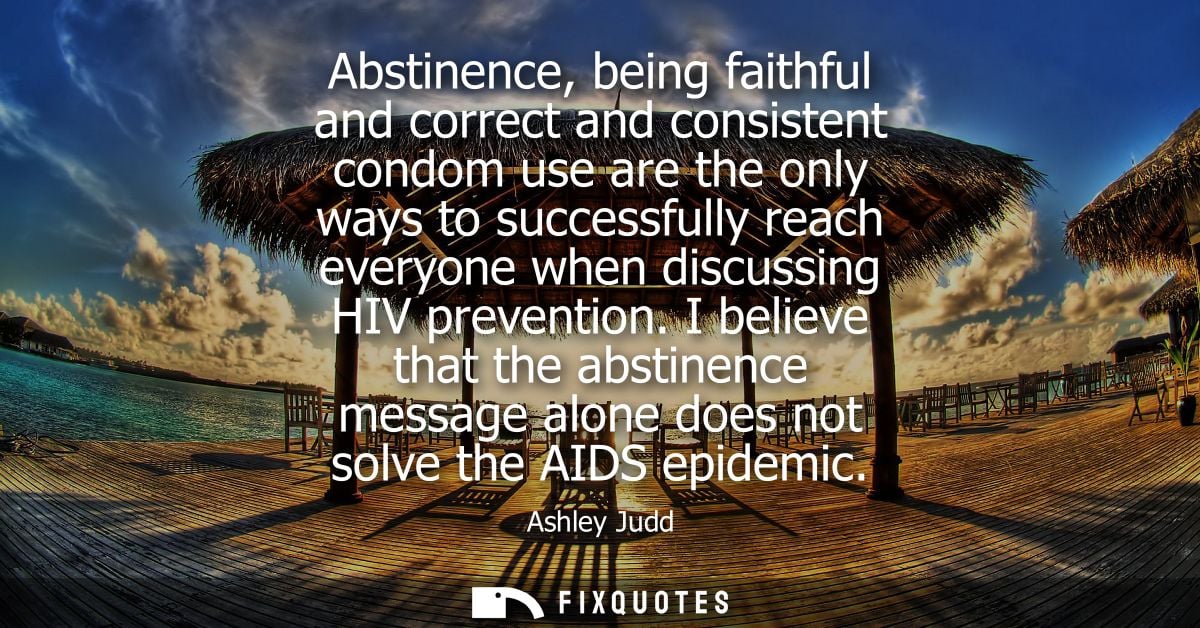 Abstinence, being faithful and correct and consistent condom use are the only ways to successfully reach everyone when d