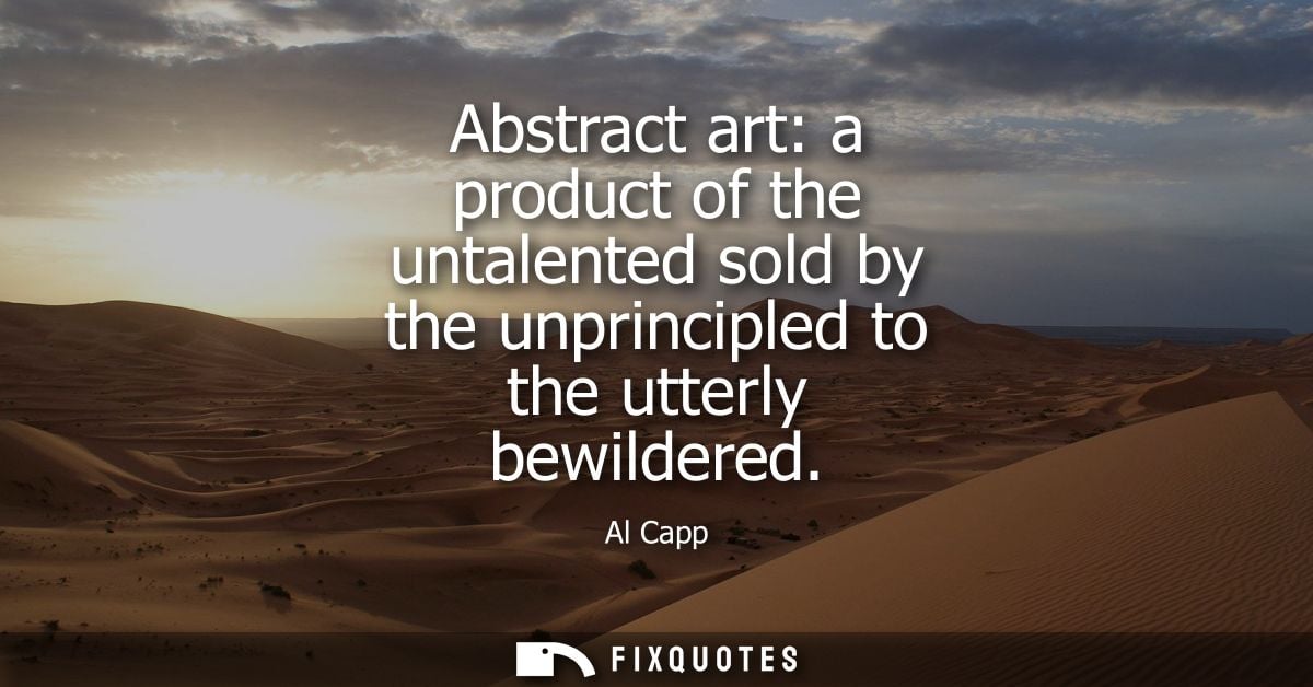 Abstract art: a product of the untalented sold by the unprincipled to the utterly bewildered