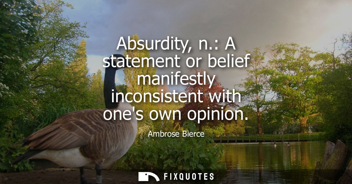 Absurdity, n.: A statement or belief manifestly inconsistent with ones own opinion - Ambrose Bierce