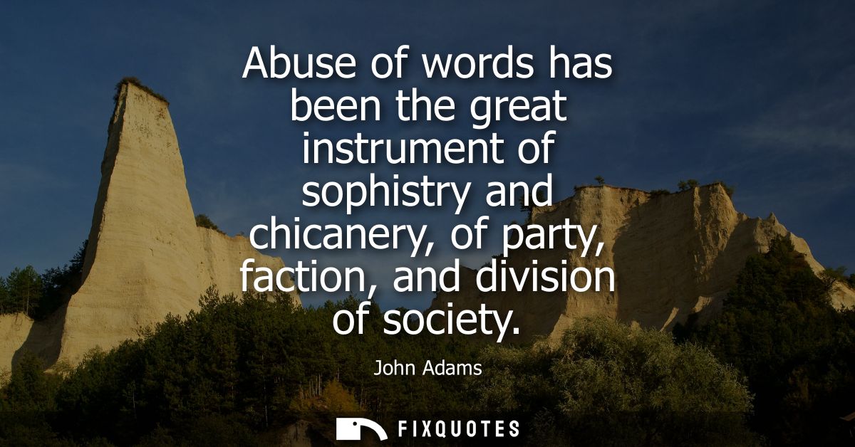Abuse of words has been the great instrument of sophistry and chicanery, of party, faction, and division of society