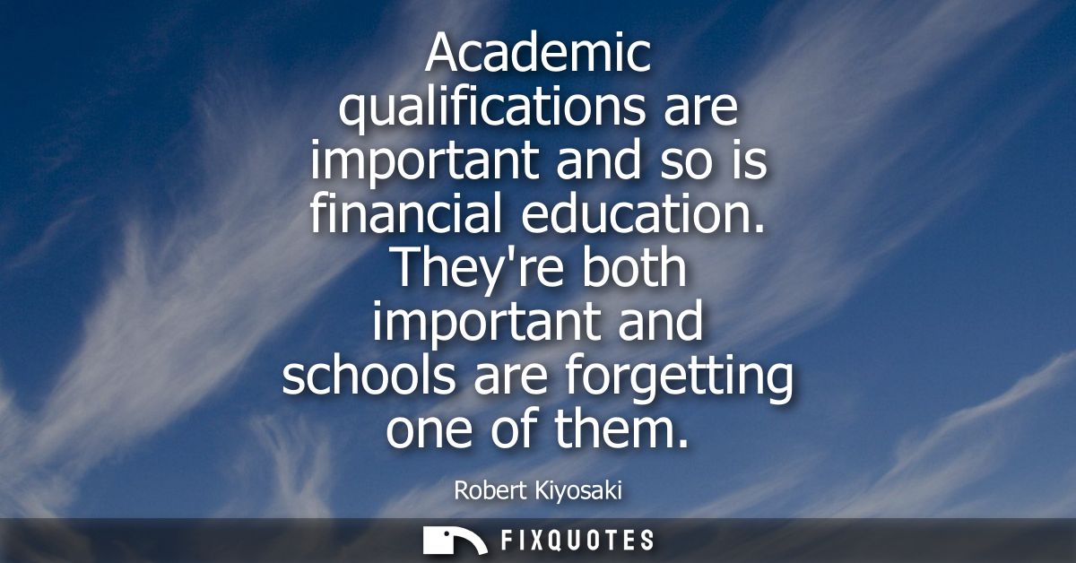 Academic qualifications are important and so is financial education. Theyre both important and schools are forgetting on