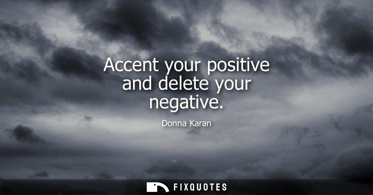 Accent your positive and delete your negative