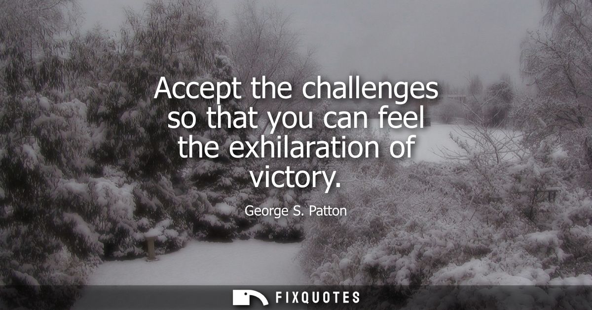 Accept the challenges so that you can feel the exhilaration of victory