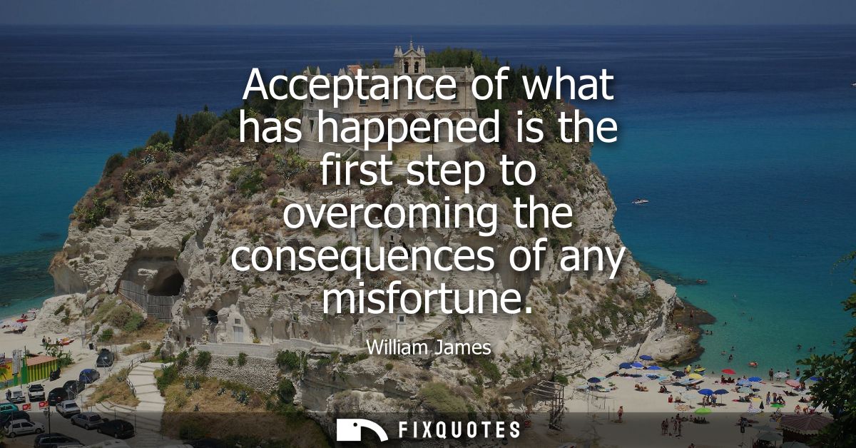 Acceptance of what has happened is the first step to overcoming the consequences of any misfortune