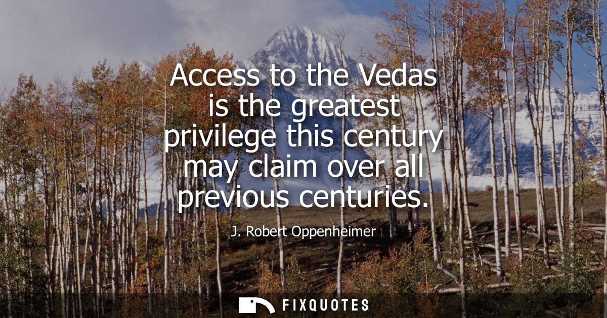 Access to the Vedas is the greatest privilege this century may claim over all previous centuries