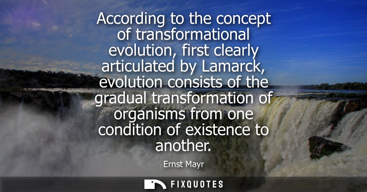According to the concept of transformational evolution, first clearly articulated by Lamarck, evolution consists of the 