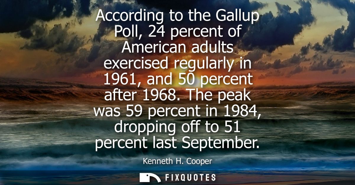 According to the Gallup Poll, 24 percent of American adults exercised regularly in 1961, and 50 percent after 1968.