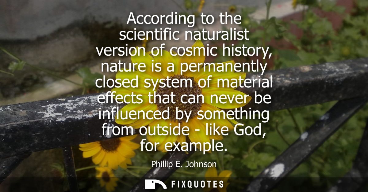 According to the scientific naturalist version of cosmic history, nature is a permanently closed system of material effe