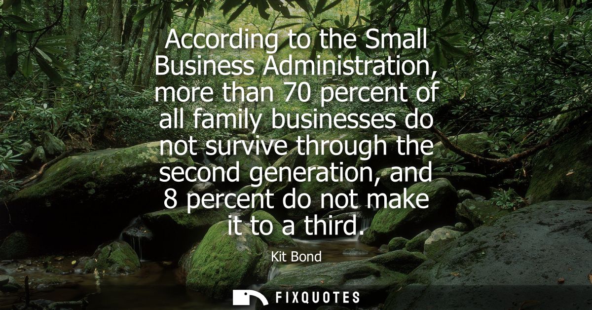 According to the Small Business Administration, more than 70 percent of all family businesses do not survive through the