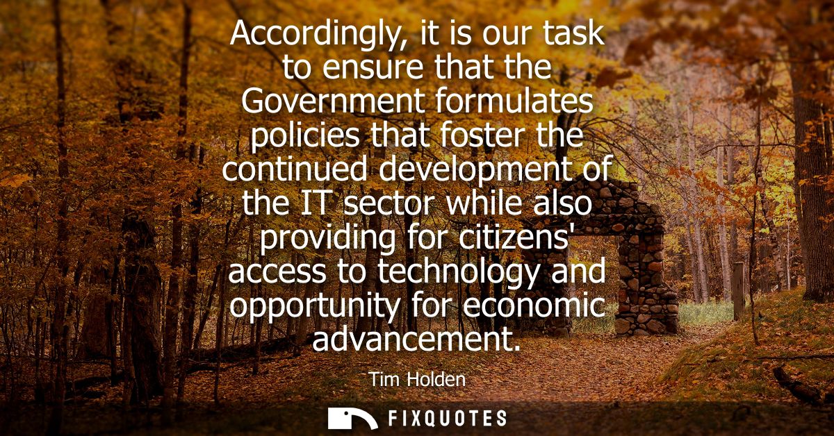 Accordingly, it is our task to ensure that the Government formulates policies that foster the continued development of t