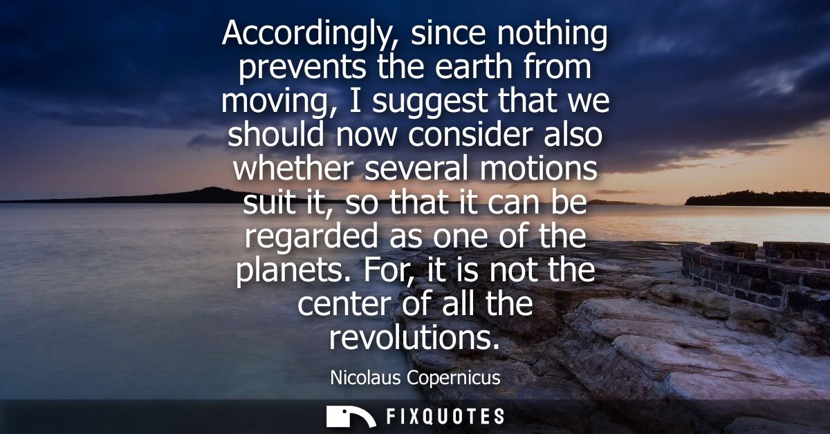 Accordingly, since nothing prevents the earth from moving, I suggest that we should now consider also whether several mo