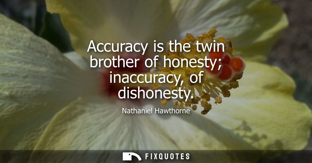 Accuracy is the twin brother of honesty inaccuracy, of dishonesty
