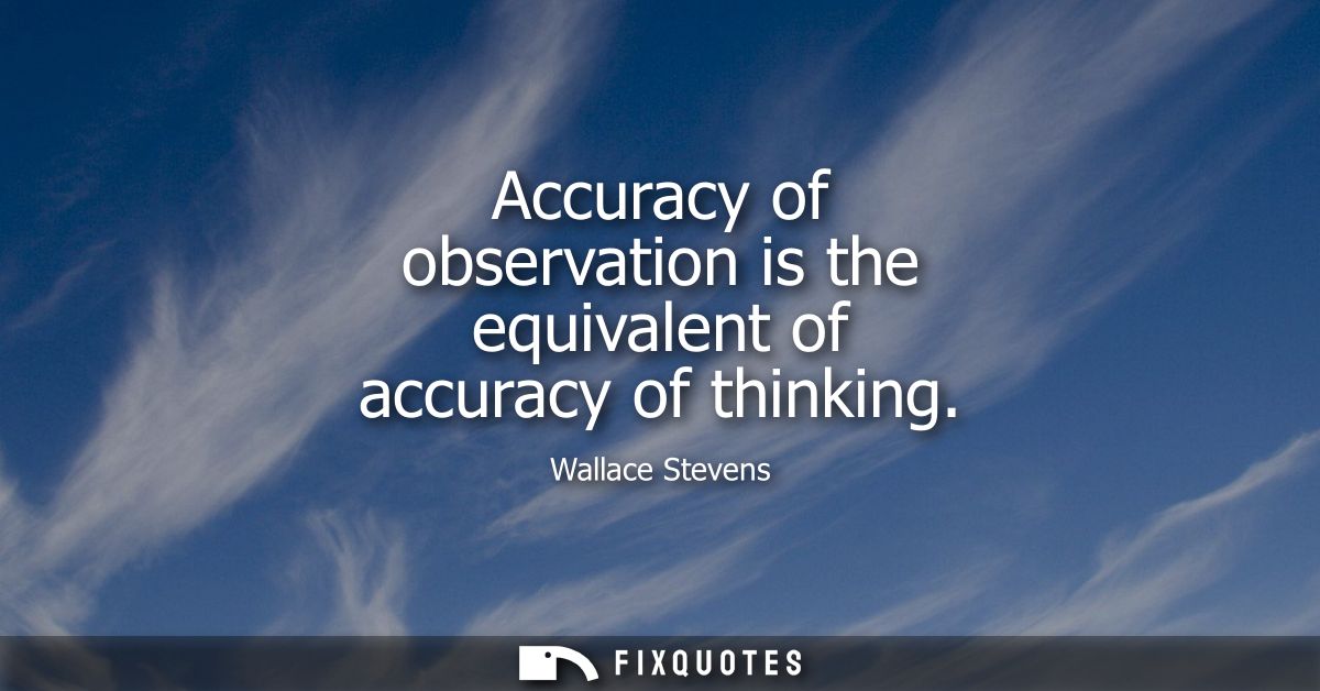 Accuracy of observation is the equivalent of accuracy of thinking