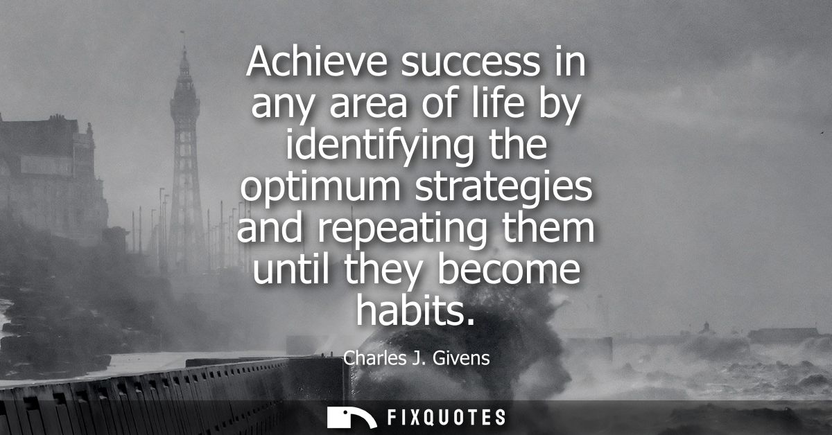 Achieve success in any area of life by identifying the optimum strategies and repeating them until they become habits