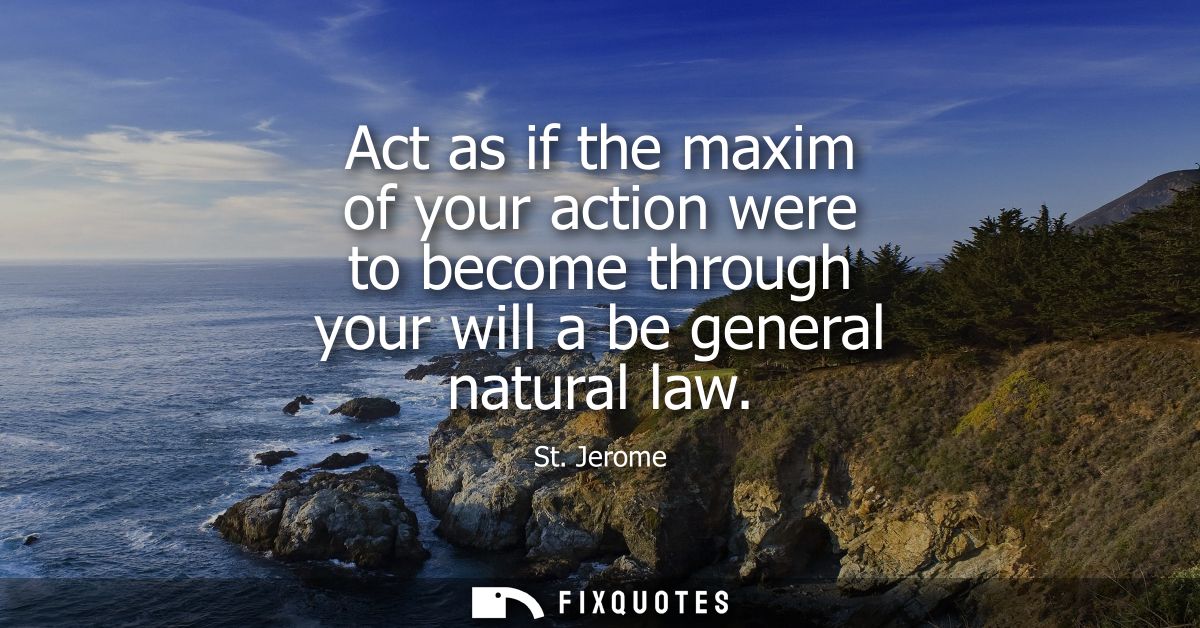 Act as if the maxim of your action were to become through your will a be general natural law