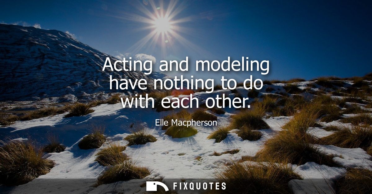Acting and modeling have nothing to do with each other