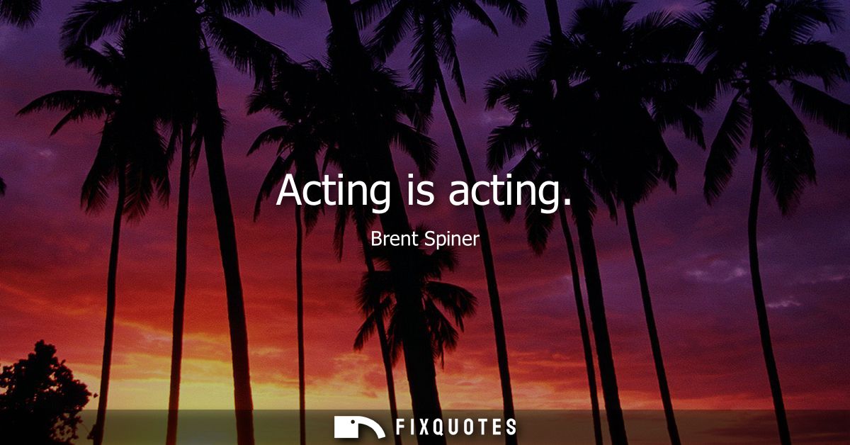 Acting is acting