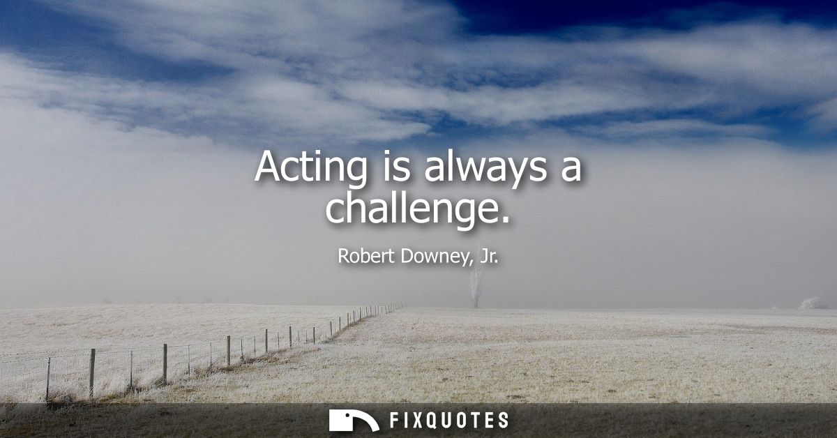 Acting is always a challenge