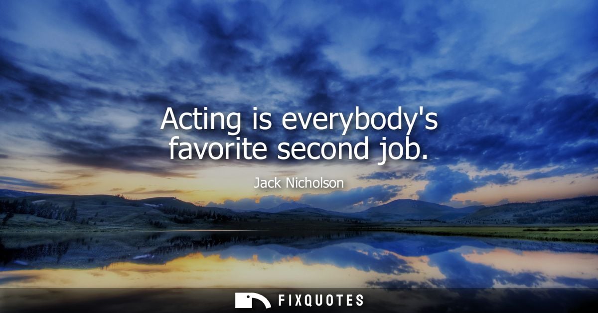 Acting is everybodys favorite second job