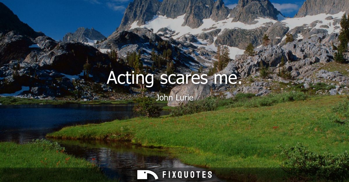 Acting scares me