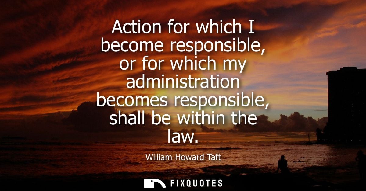 Action for which I become responsible, or for which my administration becomes responsible, shall be within the law