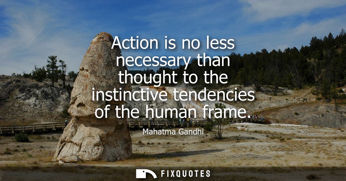 Action is no less necessary than thought to the instinctive tendencies of the human frame