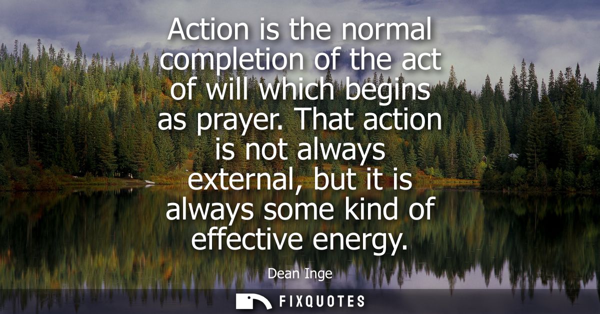 Action is the normal completion of the act of will which begins as prayer. That action is not always external, but it is