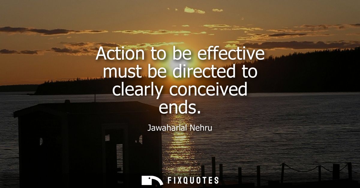 Action to be effective must be directed to clearly conceived ends