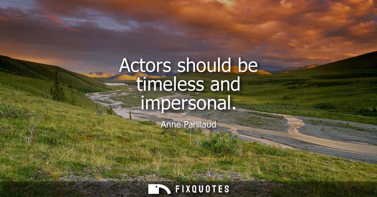 Actors should be timeless and impersonal