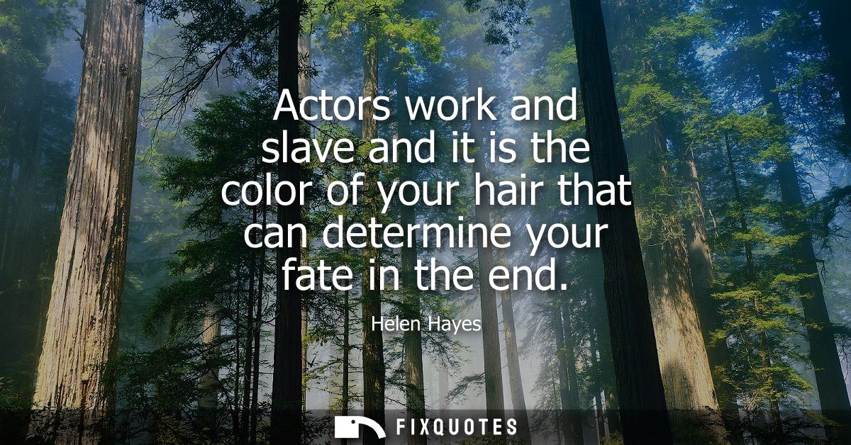 Actors work and slave and it is the color of your hair that can determine your fate in the end