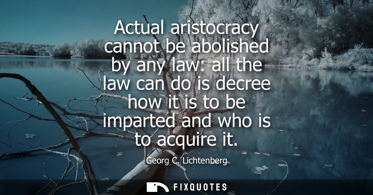 Actual aristocracy cannot be abolished by any law: all the law can do is decree how it is to be imparted and who is to a