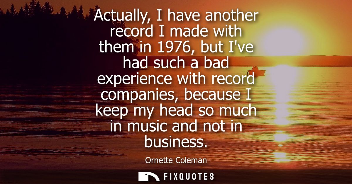 Actually, I have another record I made with them in 1976, but Ive had such a bad experience with record companies, becau