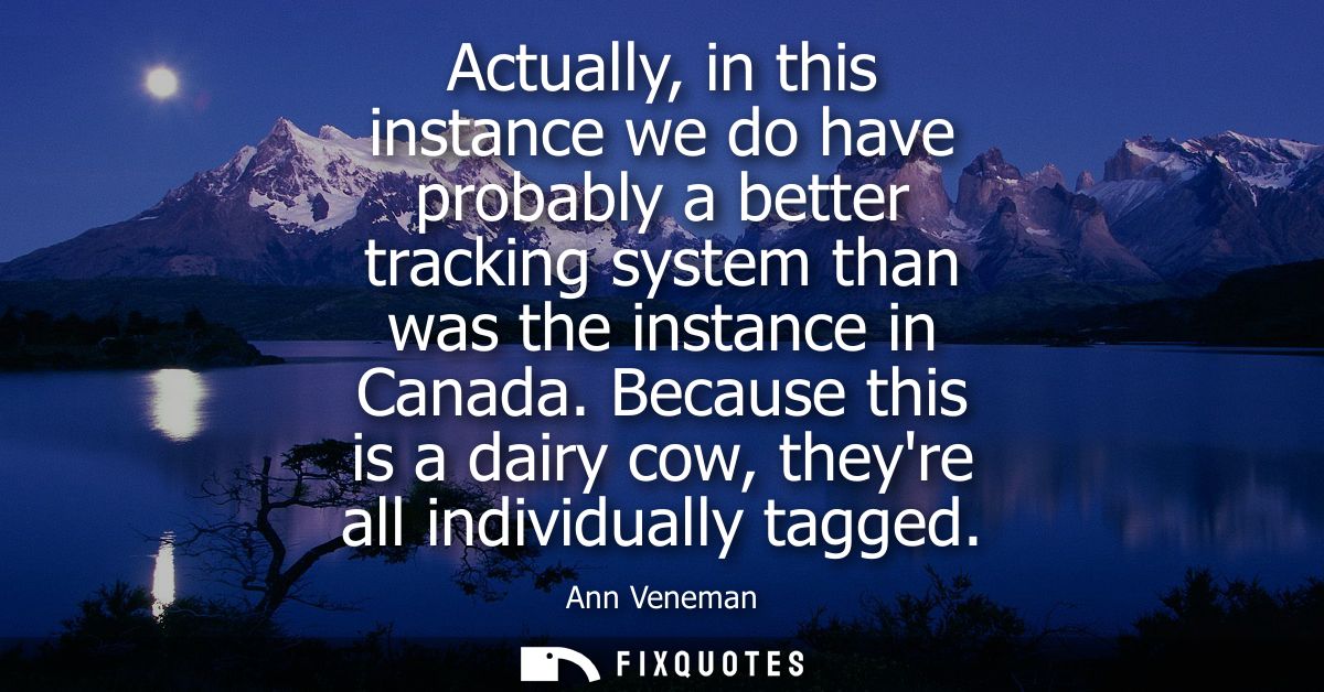 Actually, in this instance we do have probably a better tracking system than was the instance in Canada.