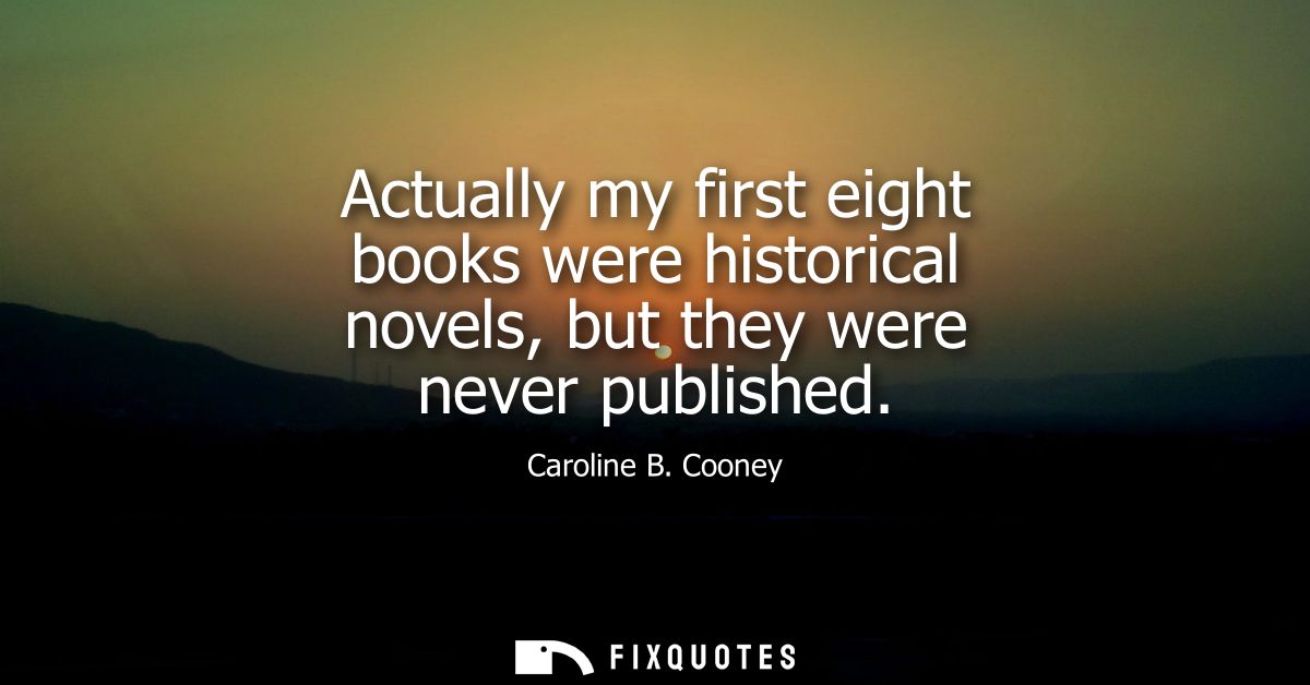 Actually my first eight books were historical novels, but they were never published
