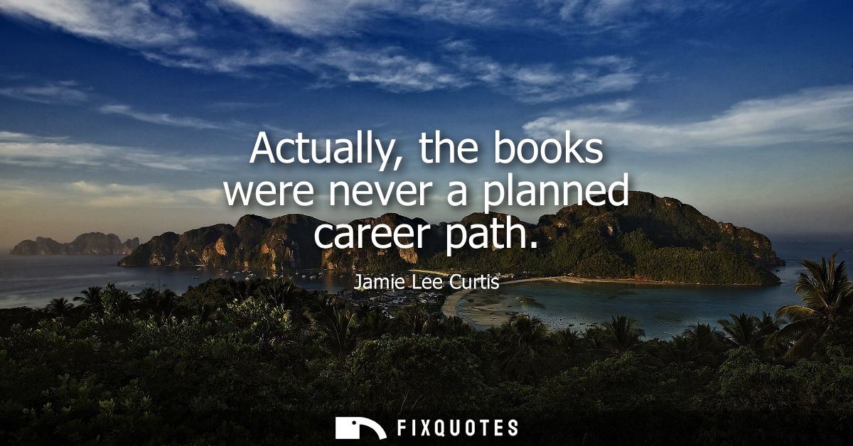 Actually, the books were never a planned career path