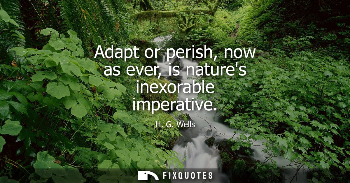 Adapt or perish, now as ever, is natures inexorable imperative