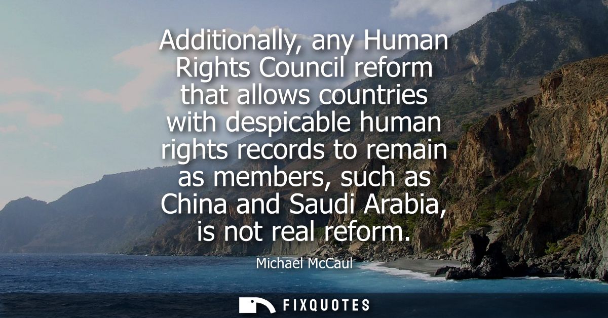 Additionally, any Human Rights Council reform that allows countries with despicable human rights records to remain as me