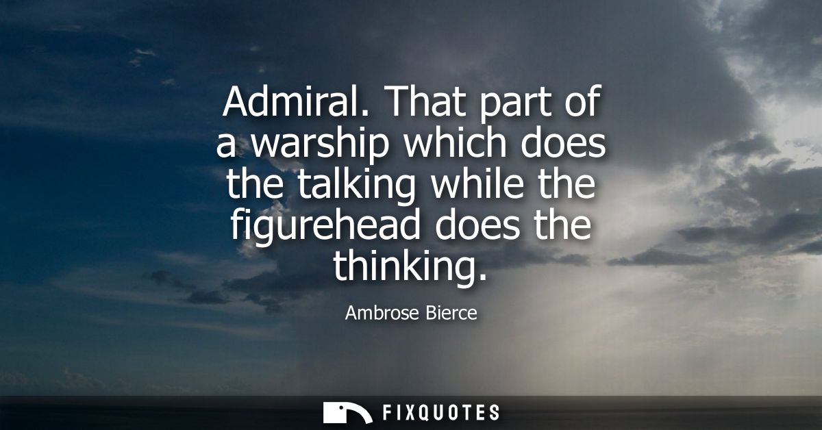 Admiral. That part of a warship which does the talking while the figurehead does the thinking - Ambrose Bierce