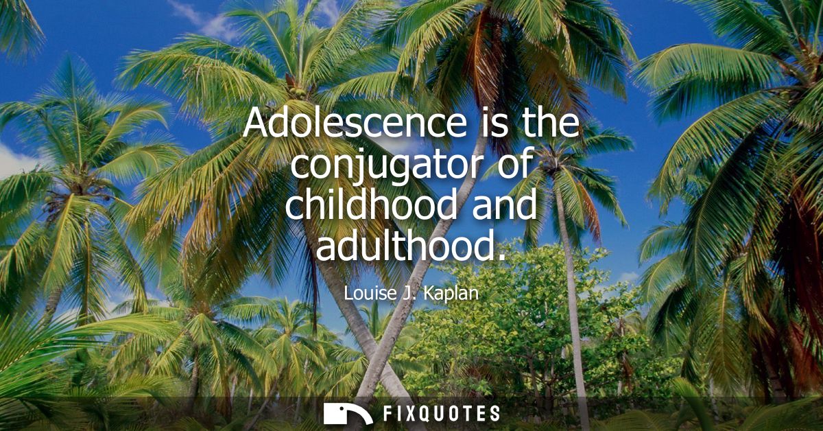 Adolescence is the conjugator of childhood and adulthood