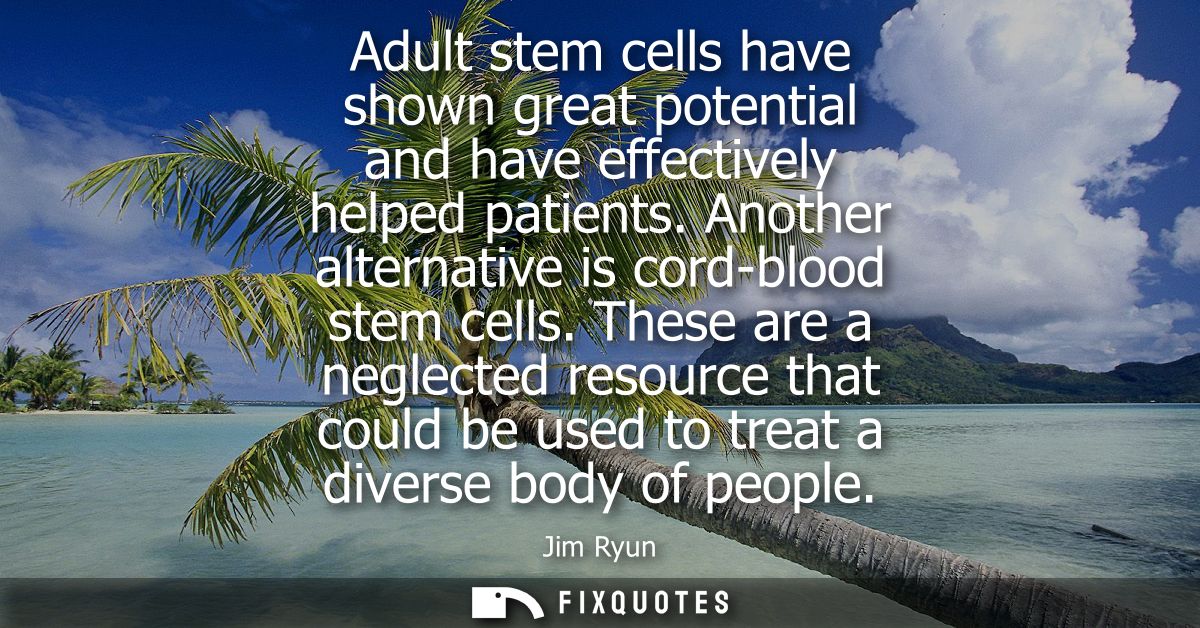 Adult stem cells have shown great potential and have effectively helped patients. Another alternative is cord-blood stem