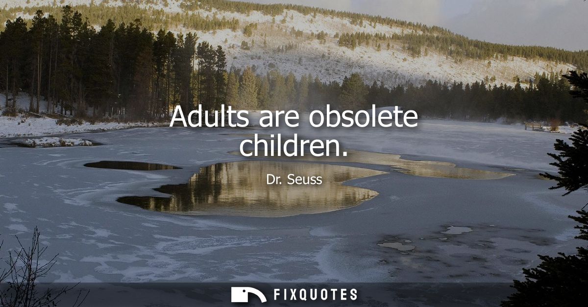 Adults are obsolete children