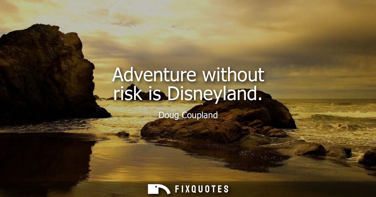 Adventure without risk is Disneyland