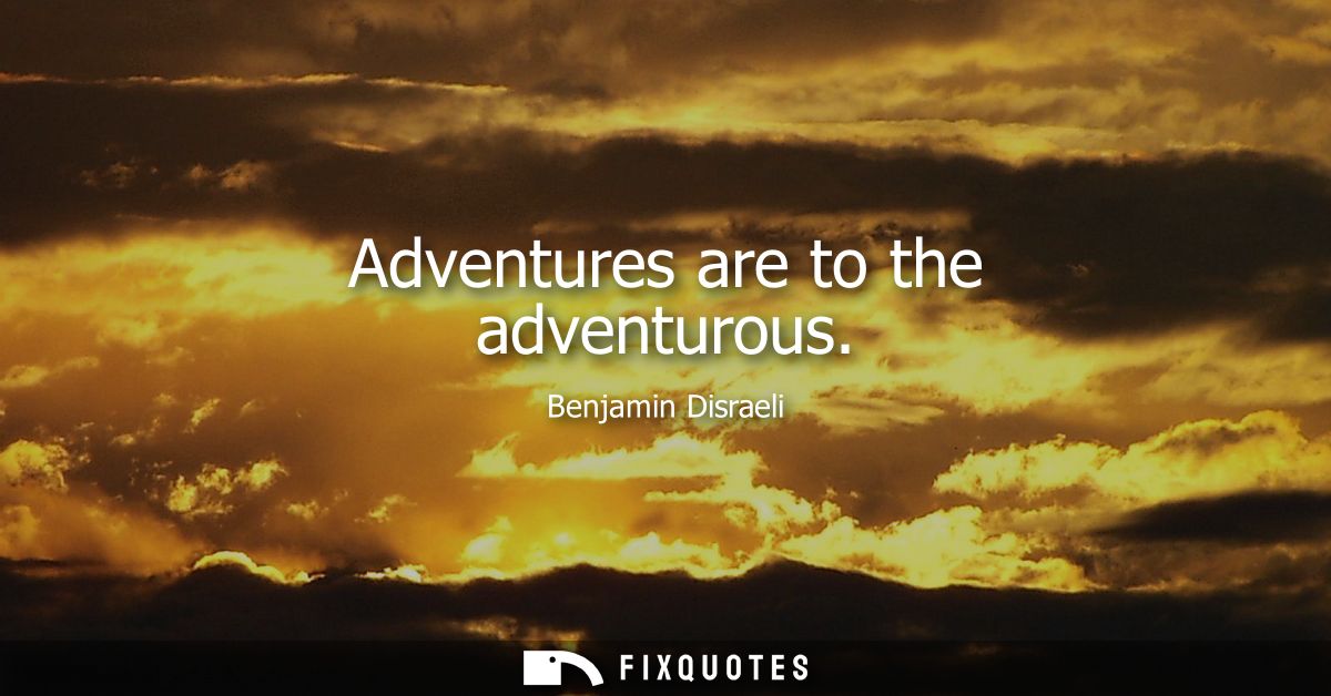 Adventures are to the adventurous